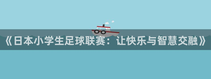 《日本小学生足球联赛：让快乐与智慧交