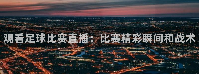  观看足球比赛直播：比赛精彩瞬间和战术