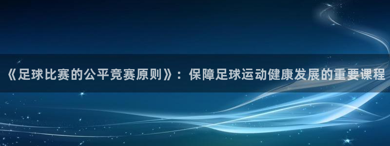  《足球比赛的公平竞赛原则》：保障足球运动健康发展的重要课程