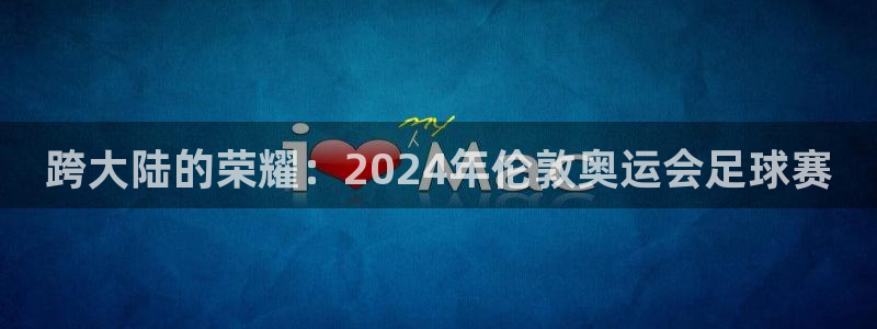 跨大陆的荣耀：2024年伦敦奥运会足球赛