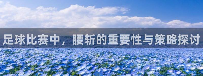  足球比赛中，腰斩的重要性与策略探讨