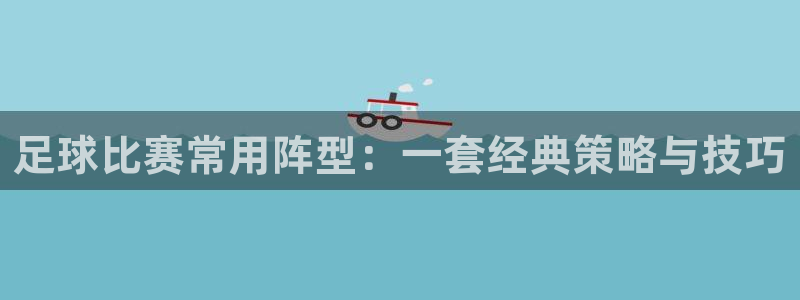 足球比赛常用阵型：一套经典策略与技巧