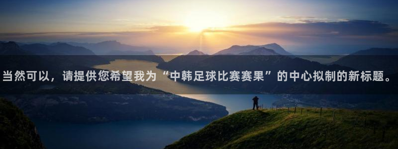当然可以，请提供您希望我为“中韩足球