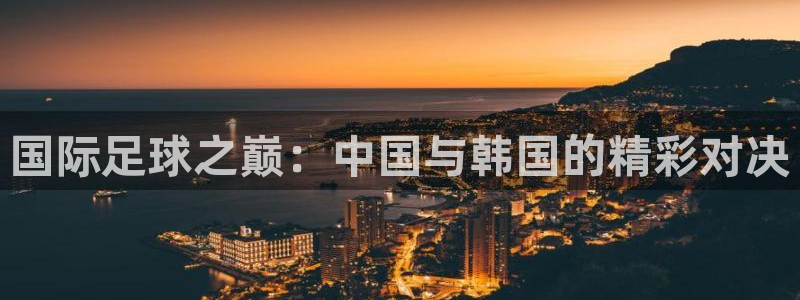 国际足球之巅：中国与韩国的精彩对决
