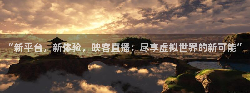 球友直播nba在线直播：“新平台，新体验，映客直播：尽享虚拟世界的新可能”