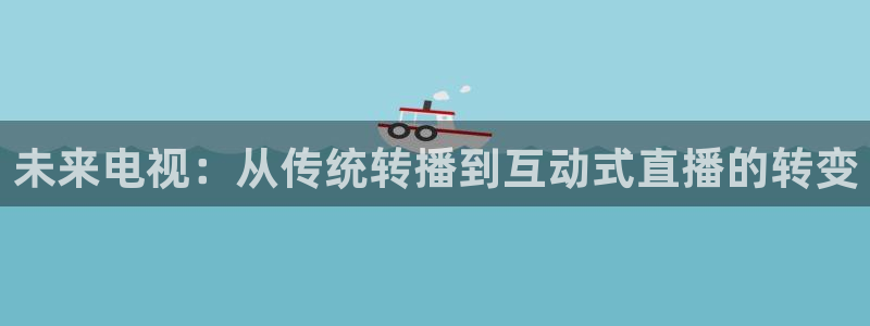 球友体育免费看nba：未来电视：从传统转播到互动式直播的转变
