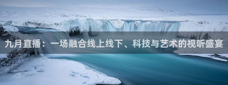 球友体育免费下载：九月直播：一场融合线上线下、科技与艺术的视听盛宴
