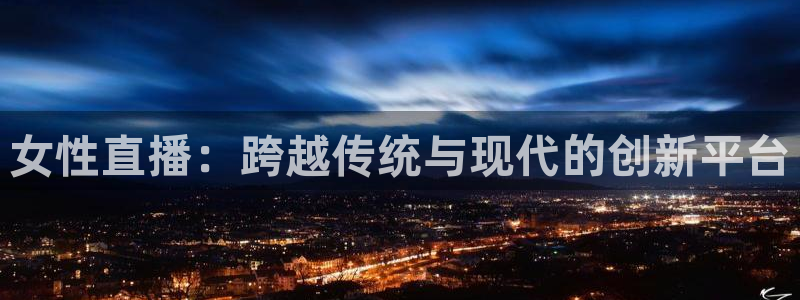 球友体育在线直播观看：女性直播：跨越传统与现代的创新平台